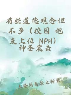 有些道德观念但不多（校园 炮友上位 nph）